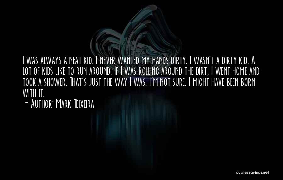 Mark Teixeira Quotes: I Was Always A Neat Kid. I Never Wanted My Hands Dirty. I Wasn't A Dirty Kid. A Lot Of