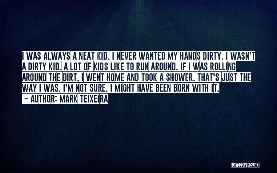Mark Teixeira Quotes: I Was Always A Neat Kid. I Never Wanted My Hands Dirty. I Wasn't A Dirty Kid. A Lot Of