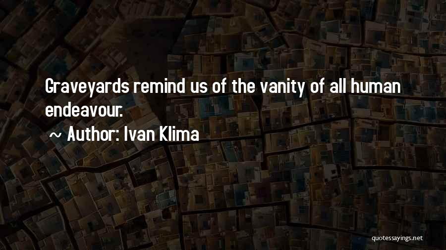 Ivan Klima Quotes: Graveyards Remind Us Of The Vanity Of All Human Endeavour.