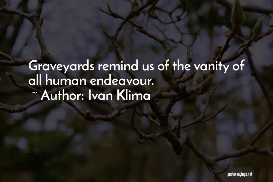Ivan Klima Quotes: Graveyards Remind Us Of The Vanity Of All Human Endeavour.