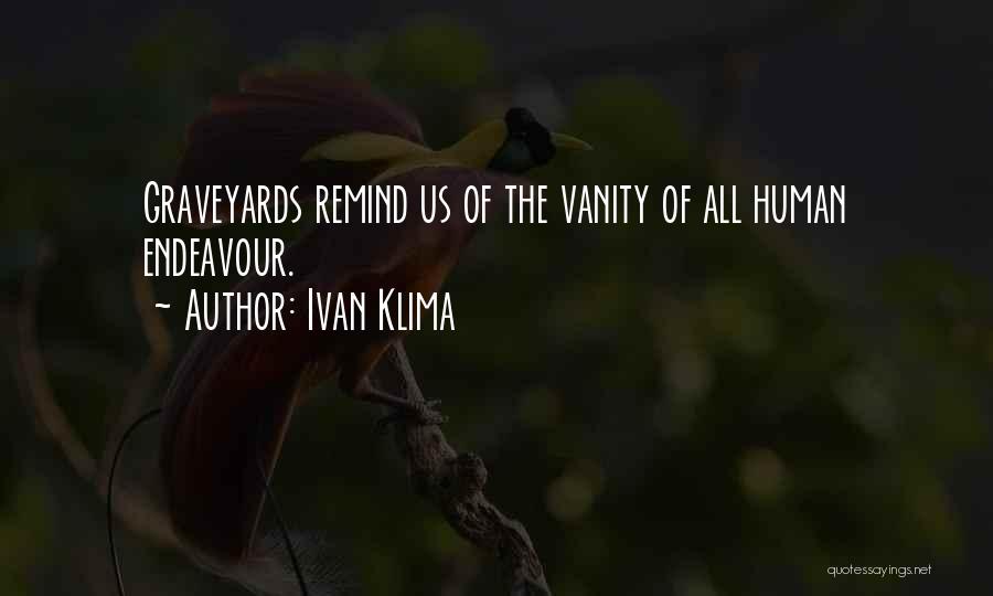 Ivan Klima Quotes: Graveyards Remind Us Of The Vanity Of All Human Endeavour.