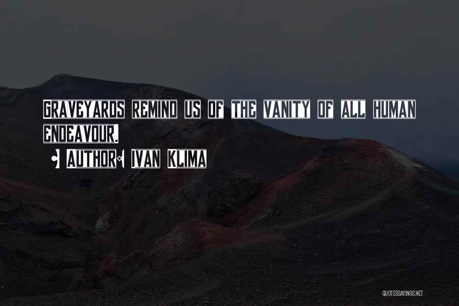 Ivan Klima Quotes: Graveyards Remind Us Of The Vanity Of All Human Endeavour.