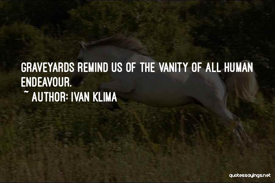 Ivan Klima Quotes: Graveyards Remind Us Of The Vanity Of All Human Endeavour.