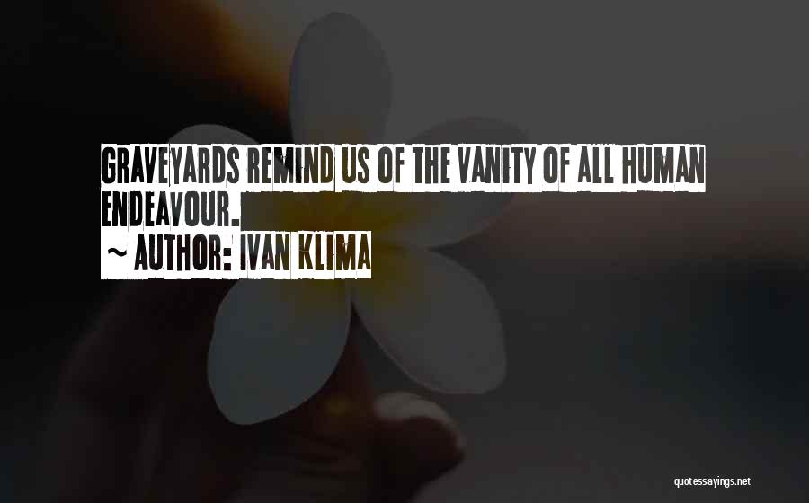 Ivan Klima Quotes: Graveyards Remind Us Of The Vanity Of All Human Endeavour.