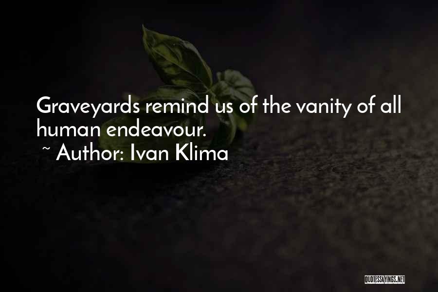 Ivan Klima Quotes: Graveyards Remind Us Of The Vanity Of All Human Endeavour.