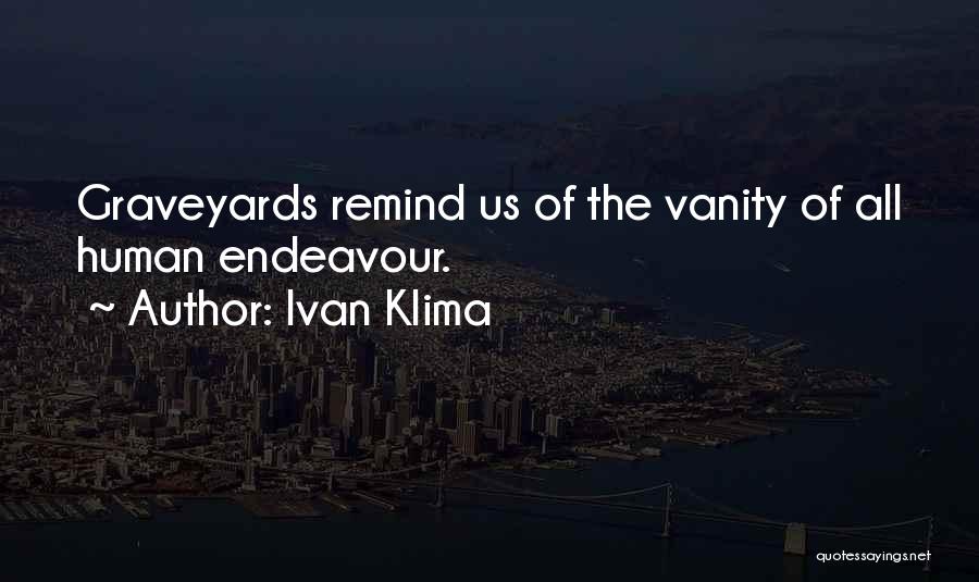 Ivan Klima Quotes: Graveyards Remind Us Of The Vanity Of All Human Endeavour.