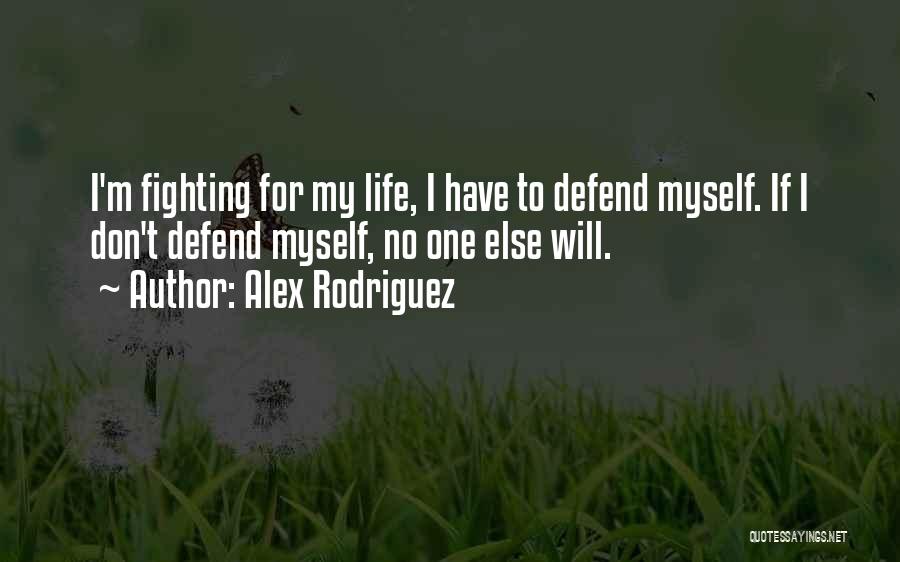 Alex Rodriguez Quotes: I'm Fighting For My Life, I Have To Defend Myself. If I Don't Defend Myself, No One Else Will.