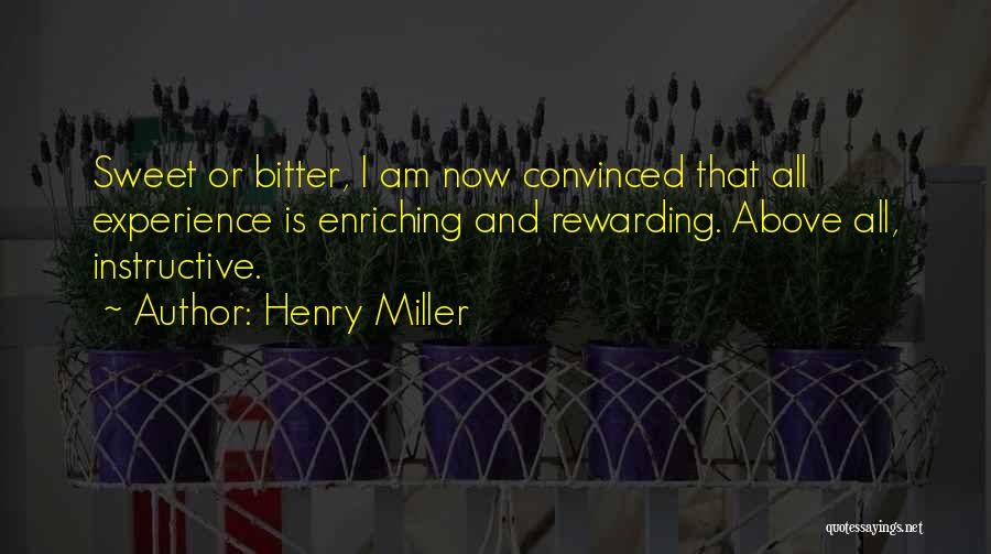 Henry Miller Quotes: Sweet Or Bitter, I Am Now Convinced That All Experience Is Enriching And Rewarding. Above All, Instructive.