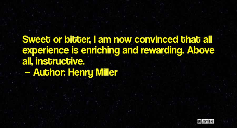 Henry Miller Quotes: Sweet Or Bitter, I Am Now Convinced That All Experience Is Enriching And Rewarding. Above All, Instructive.