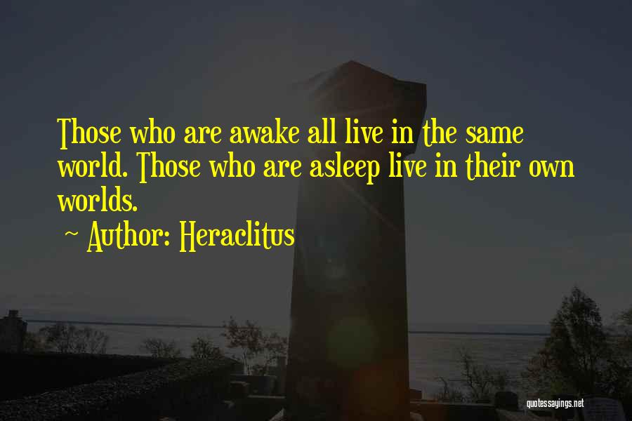 Heraclitus Quotes: Those Who Are Awake All Live In The Same World. Those Who Are Asleep Live In Their Own Worlds.