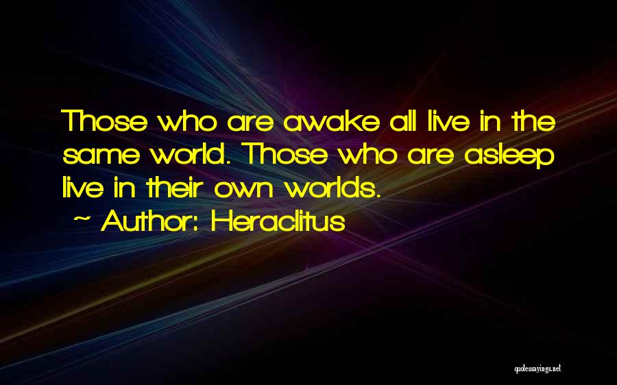 Heraclitus Quotes: Those Who Are Awake All Live In The Same World. Those Who Are Asleep Live In Their Own Worlds.