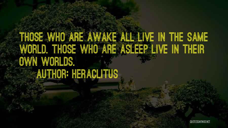 Heraclitus Quotes: Those Who Are Awake All Live In The Same World. Those Who Are Asleep Live In Their Own Worlds.