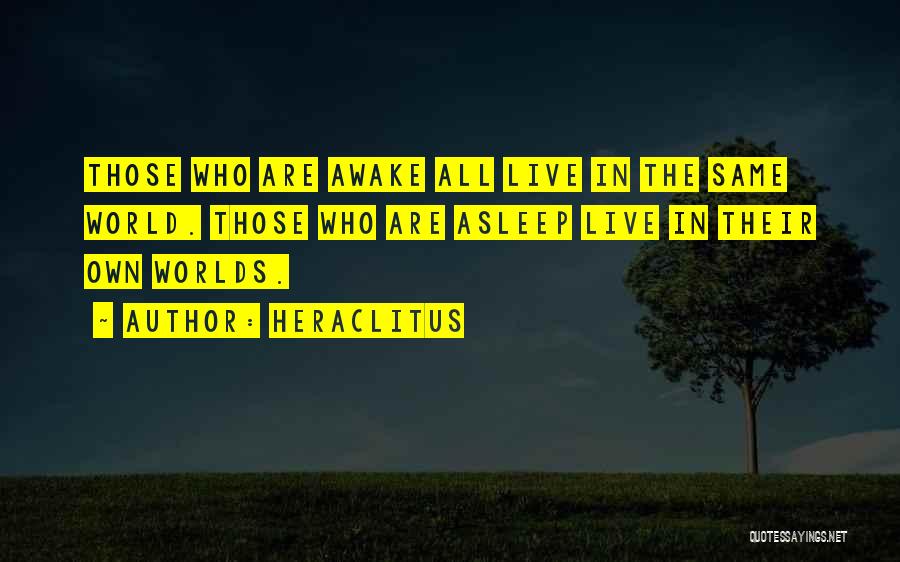 Heraclitus Quotes: Those Who Are Awake All Live In The Same World. Those Who Are Asleep Live In Their Own Worlds.