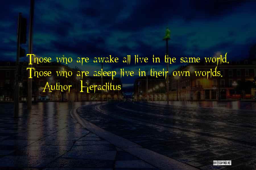 Heraclitus Quotes: Those Who Are Awake All Live In The Same World. Those Who Are Asleep Live In Their Own Worlds.