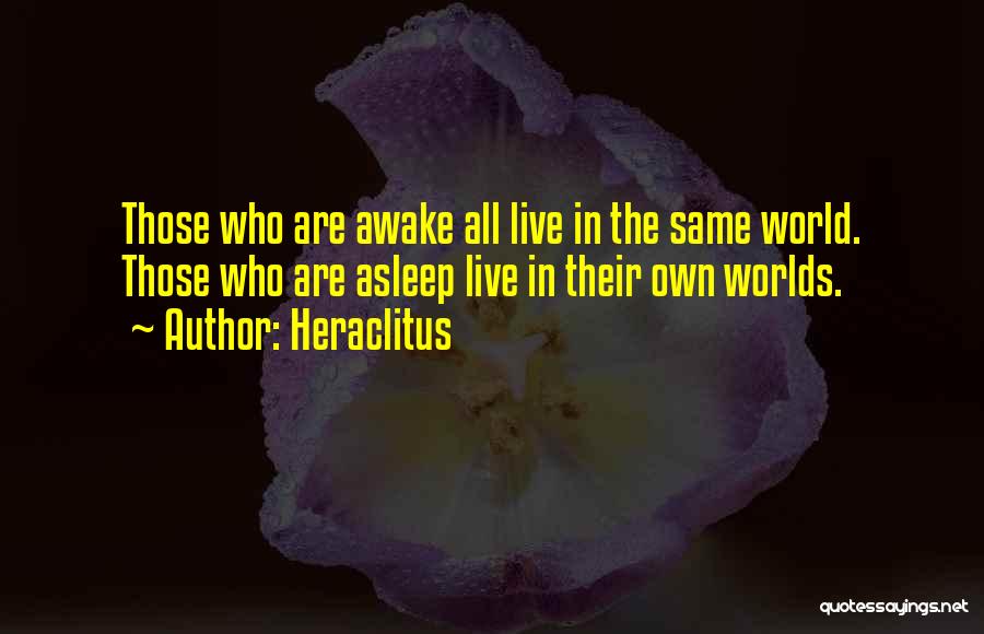 Heraclitus Quotes: Those Who Are Awake All Live In The Same World. Those Who Are Asleep Live In Their Own Worlds.