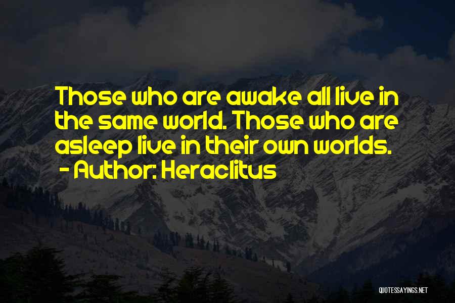 Heraclitus Quotes: Those Who Are Awake All Live In The Same World. Those Who Are Asleep Live In Their Own Worlds.