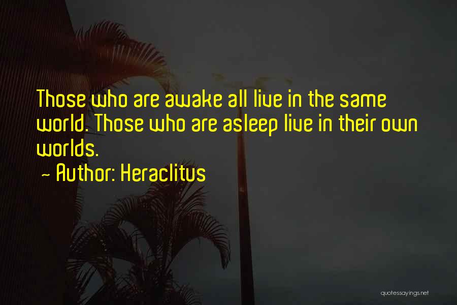 Heraclitus Quotes: Those Who Are Awake All Live In The Same World. Those Who Are Asleep Live In Their Own Worlds.