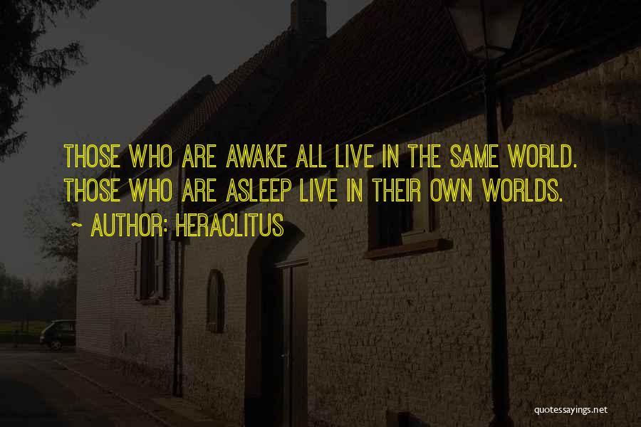 Heraclitus Quotes: Those Who Are Awake All Live In The Same World. Those Who Are Asleep Live In Their Own Worlds.
