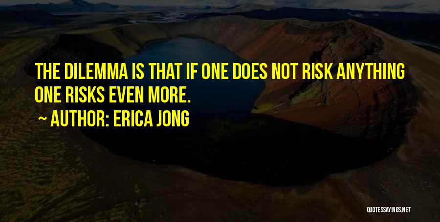 Erica Jong Quotes: The Dilemma Is That If One Does Not Risk Anything One Risks Even More.