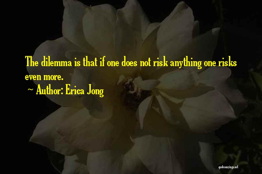 Erica Jong Quotes: The Dilemma Is That If One Does Not Risk Anything One Risks Even More.