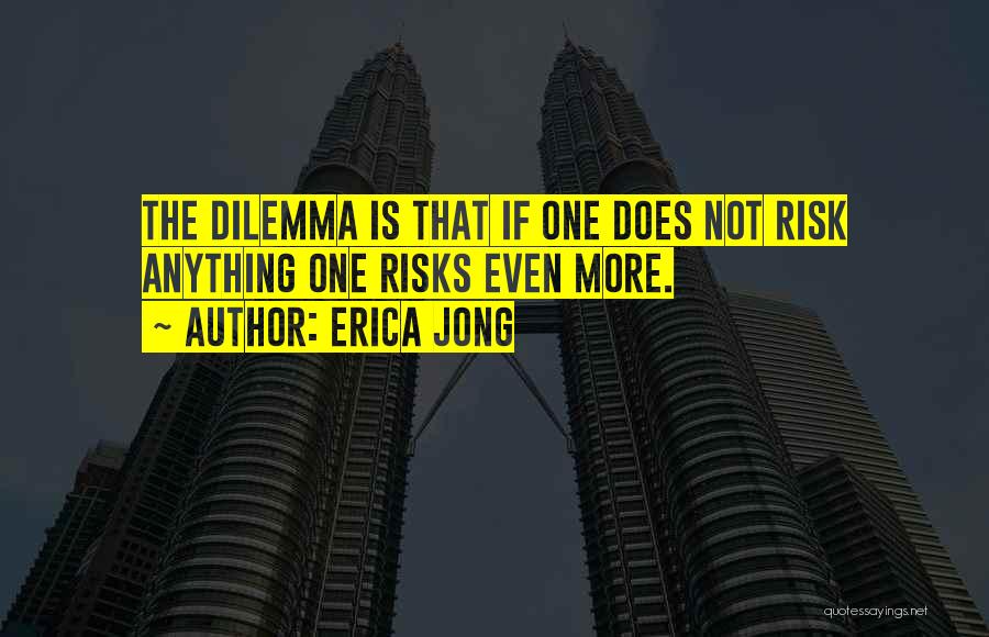 Erica Jong Quotes: The Dilemma Is That If One Does Not Risk Anything One Risks Even More.