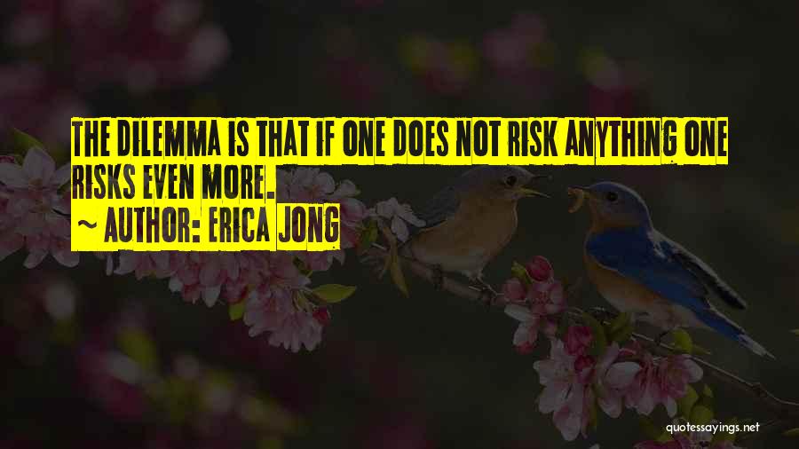 Erica Jong Quotes: The Dilemma Is That If One Does Not Risk Anything One Risks Even More.