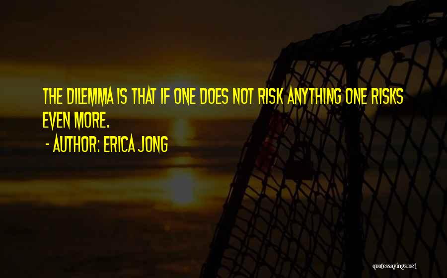 Erica Jong Quotes: The Dilemma Is That If One Does Not Risk Anything One Risks Even More.