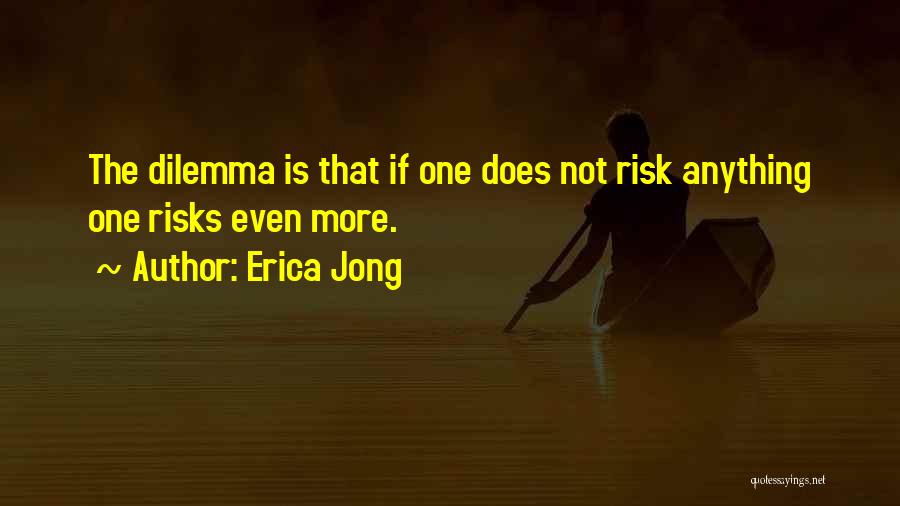 Erica Jong Quotes: The Dilemma Is That If One Does Not Risk Anything One Risks Even More.