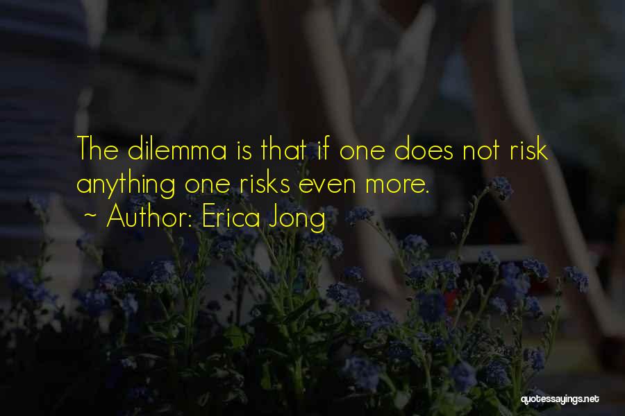 Erica Jong Quotes: The Dilemma Is That If One Does Not Risk Anything One Risks Even More.
