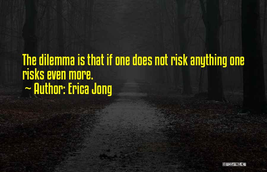 Erica Jong Quotes: The Dilemma Is That If One Does Not Risk Anything One Risks Even More.