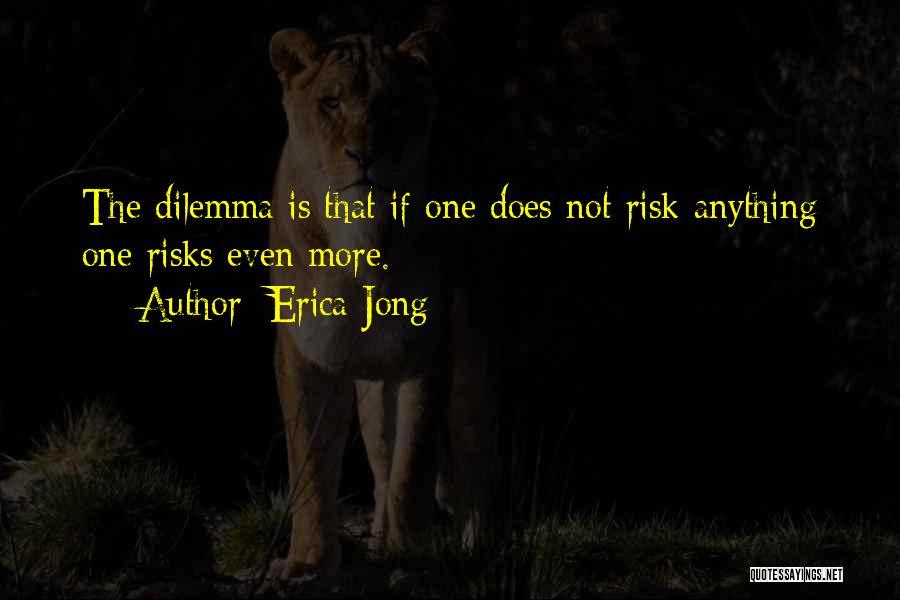 Erica Jong Quotes: The Dilemma Is That If One Does Not Risk Anything One Risks Even More.