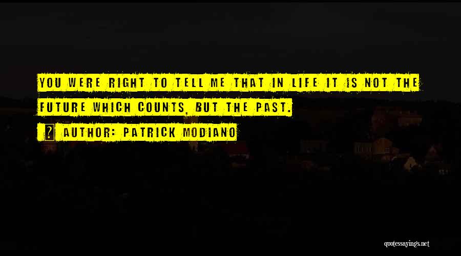 Patrick Modiano Quotes: You Were Right To Tell Me That In Life It Is Not The Future Which Counts, But The Past.