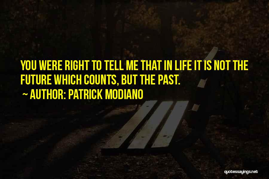 Patrick Modiano Quotes: You Were Right To Tell Me That In Life It Is Not The Future Which Counts, But The Past.