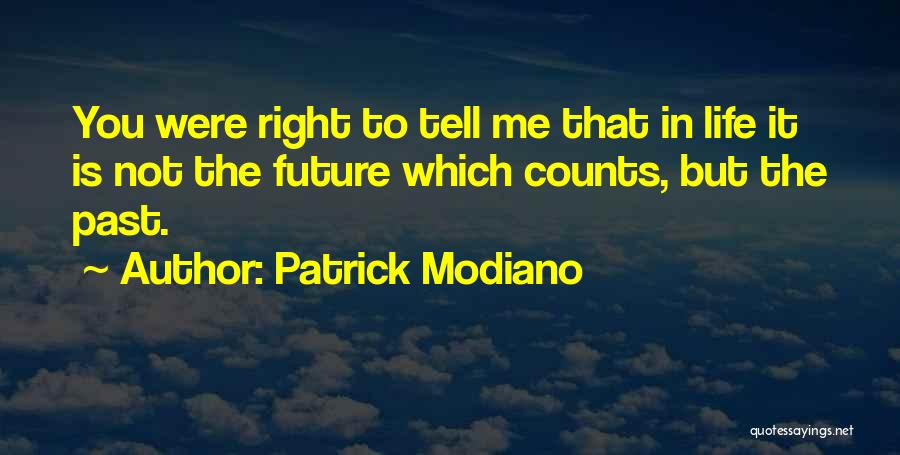 Patrick Modiano Quotes: You Were Right To Tell Me That In Life It Is Not The Future Which Counts, But The Past.