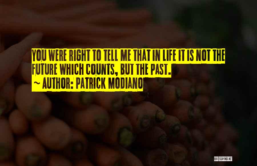 Patrick Modiano Quotes: You Were Right To Tell Me That In Life It Is Not The Future Which Counts, But The Past.