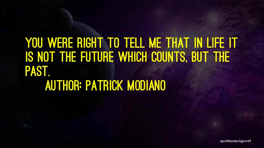 Patrick Modiano Quotes: You Were Right To Tell Me That In Life It Is Not The Future Which Counts, But The Past.