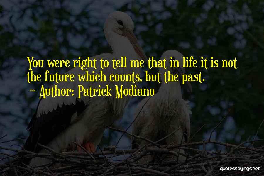 Patrick Modiano Quotes: You Were Right To Tell Me That In Life It Is Not The Future Which Counts, But The Past.