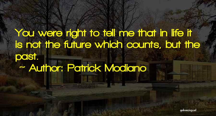 Patrick Modiano Quotes: You Were Right To Tell Me That In Life It Is Not The Future Which Counts, But The Past.