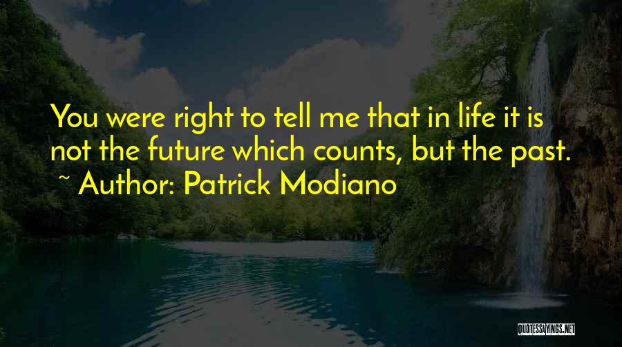 Patrick Modiano Quotes: You Were Right To Tell Me That In Life It Is Not The Future Which Counts, But The Past.