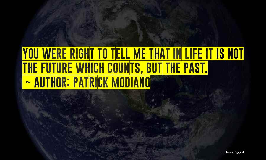 Patrick Modiano Quotes: You Were Right To Tell Me That In Life It Is Not The Future Which Counts, But The Past.