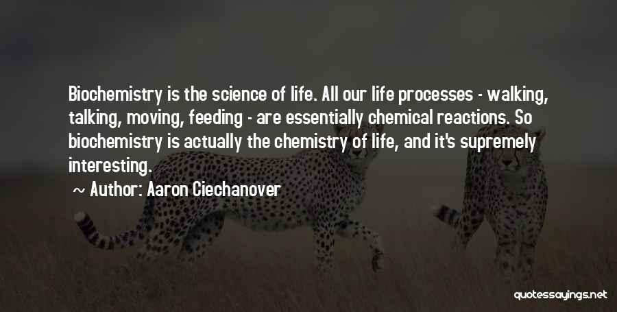 Aaron Ciechanover Quotes: Biochemistry Is The Science Of Life. All Our Life Processes - Walking, Talking, Moving, Feeding - Are Essentially Chemical Reactions.