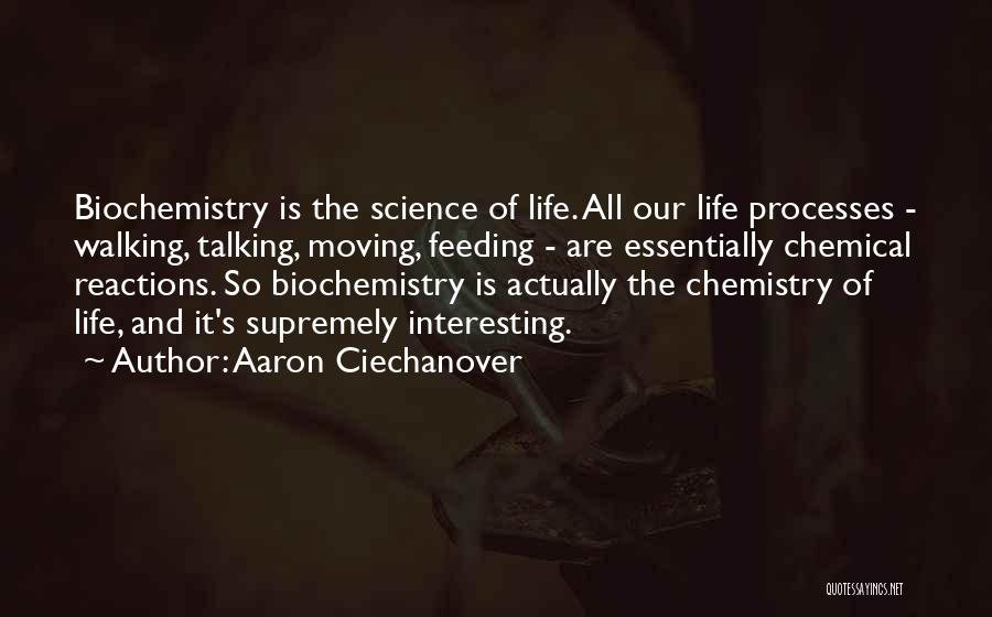 Aaron Ciechanover Quotes: Biochemistry Is The Science Of Life. All Our Life Processes - Walking, Talking, Moving, Feeding - Are Essentially Chemical Reactions.