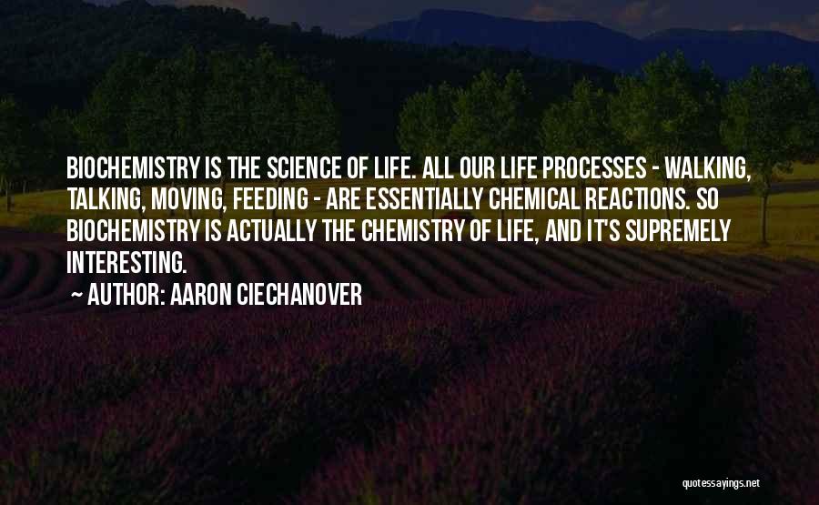 Aaron Ciechanover Quotes: Biochemistry Is The Science Of Life. All Our Life Processes - Walking, Talking, Moving, Feeding - Are Essentially Chemical Reactions.