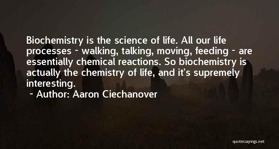 Aaron Ciechanover Quotes: Biochemistry Is The Science Of Life. All Our Life Processes - Walking, Talking, Moving, Feeding - Are Essentially Chemical Reactions.