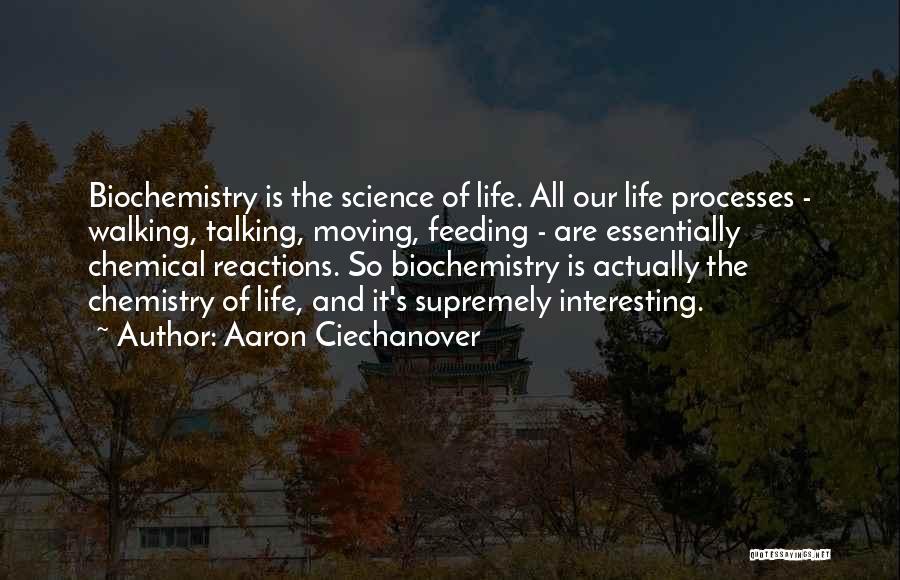 Aaron Ciechanover Quotes: Biochemistry Is The Science Of Life. All Our Life Processes - Walking, Talking, Moving, Feeding - Are Essentially Chemical Reactions.