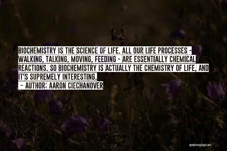 Aaron Ciechanover Quotes: Biochemistry Is The Science Of Life. All Our Life Processes - Walking, Talking, Moving, Feeding - Are Essentially Chemical Reactions.