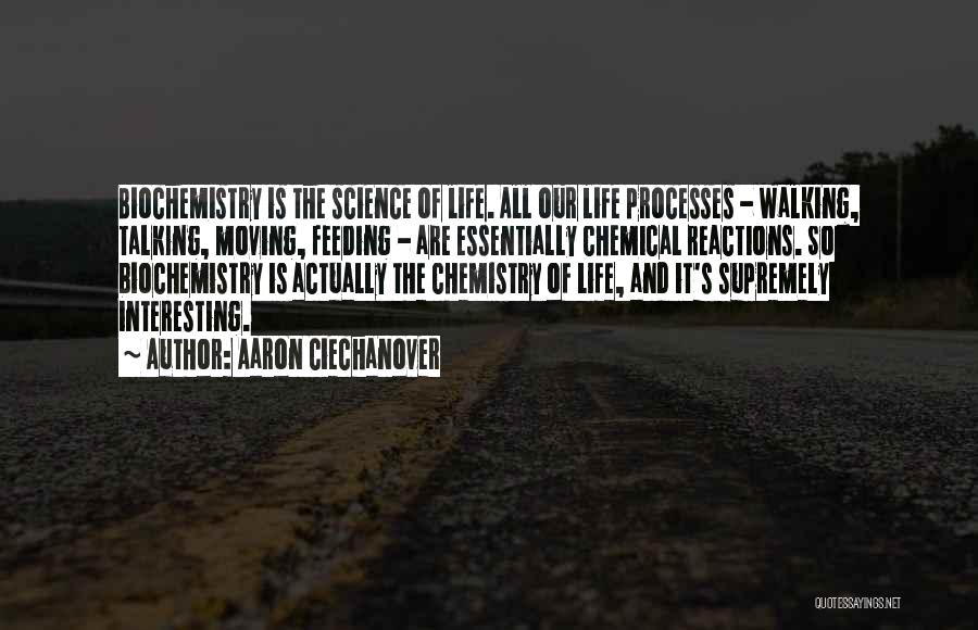 Aaron Ciechanover Quotes: Biochemistry Is The Science Of Life. All Our Life Processes - Walking, Talking, Moving, Feeding - Are Essentially Chemical Reactions.