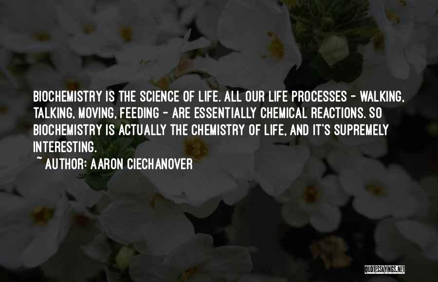 Aaron Ciechanover Quotes: Biochemistry Is The Science Of Life. All Our Life Processes - Walking, Talking, Moving, Feeding - Are Essentially Chemical Reactions.