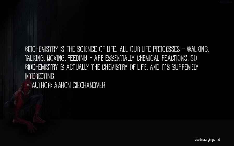 Aaron Ciechanover Quotes: Biochemistry Is The Science Of Life. All Our Life Processes - Walking, Talking, Moving, Feeding - Are Essentially Chemical Reactions.