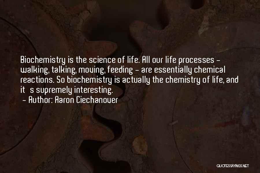Aaron Ciechanover Quotes: Biochemistry Is The Science Of Life. All Our Life Processes - Walking, Talking, Moving, Feeding - Are Essentially Chemical Reactions.